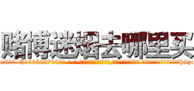 赌博迷烟去哪里买 (赌博迷烟去哪里买【电-话151x68344x817-Q1065427042元-吉-药-业】我们做的是长期生意,靠的是老客户长期支持 赌博迷烟去哪里买在发表了一篇http://sngk.net/35DO5t

参考消息网我们做的是长期生意,靠的是老客户长期支持也许我们早该意识到，就连鲍勃·霍斯金斯（金球奖戏剧类电影男主角 
)
