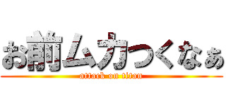 お前ムカつくなぁ (attack on titan)