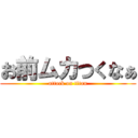 お前ムカつくなぁ (attack on titan)