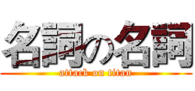 名詞の名詞 (attack on titan)