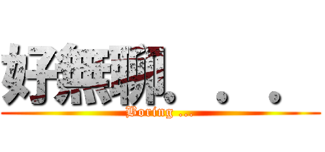 好無聊．．． (Boring ...)