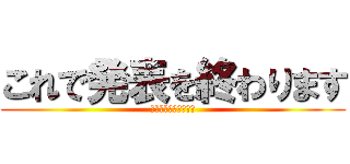 これで発表を終わります (ありがとございました)