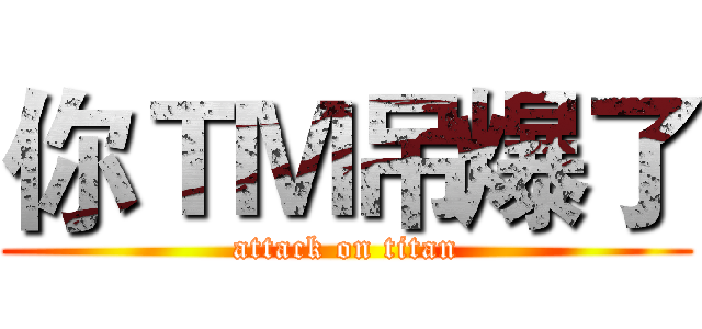 你ＴＭ吊爆了 (attack on titan)