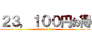 ２３，１００円お得 (attack on titan)