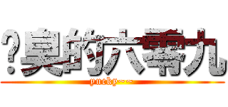 污臭的六零九 (yucky~~)