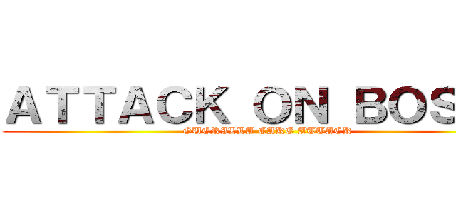 ＡＴＴＡＣＫ ＯＮ ＢＯＳＴＹ (GUERILLA CAKE ATTACK)