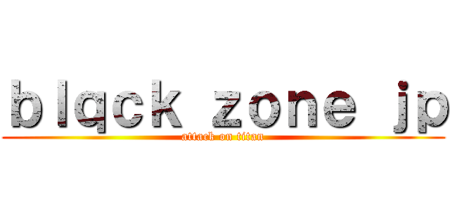 ｂｌｑｃｋ ｚｏｎｅ ｊｐ (attack on titan)