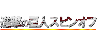 進撃の巨人スピンオフ ()