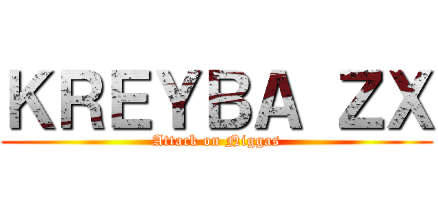 ＫＲＥＹＢＡ ＺＸ (Attack on Niggas)