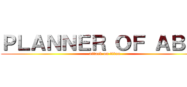 ＰＬＡＮＮＥＲ ＯＦ ＡＢＩＲ (attack on titan)