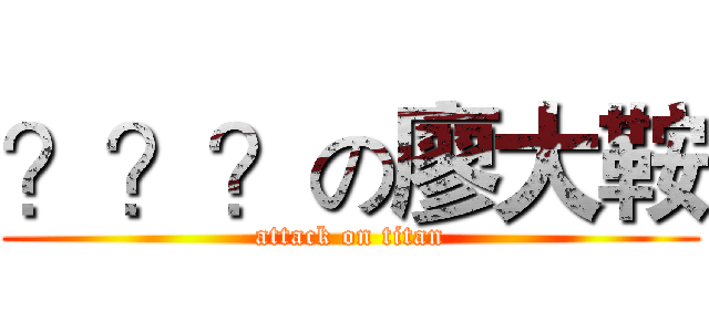 ？？？の廖大鞍 (attack on titan)