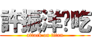 許振洋偷吃 (attack on titan)