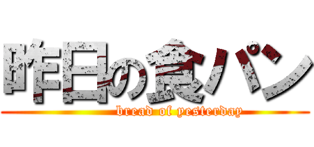 昨日の食パン (          bread of yesterday)