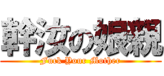 幹汝の娘親 (Fuck Your Mother)