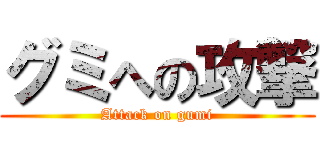 グミへの攻撃 (Attack on gumi)