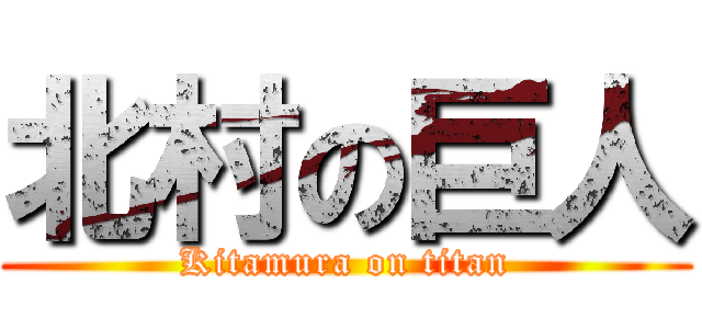 北村の巨人 (Kitamura on titan)