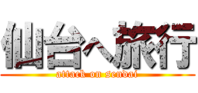 仙台へ旅行 (attack on sendai)