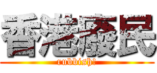 香港廢民 (rubbish!)
