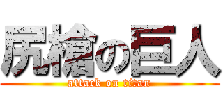 尻槍の巨人 (attack on titan)