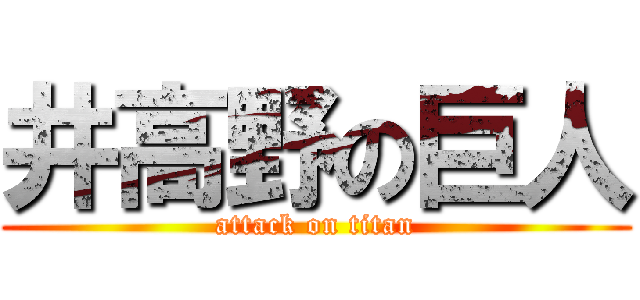 井高野の巨人 (attack on titan)