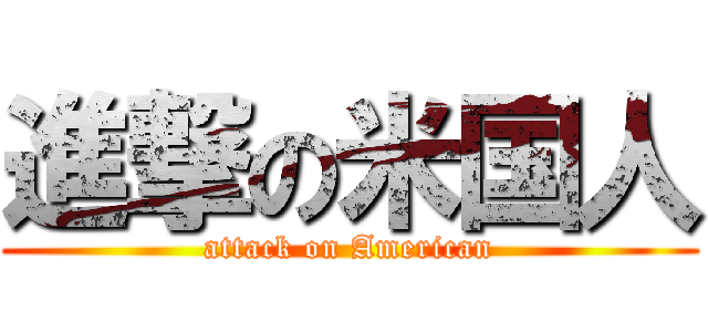 進撃の米国人 (attack on American)