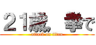 ２１歳，拳で (attack on titan)