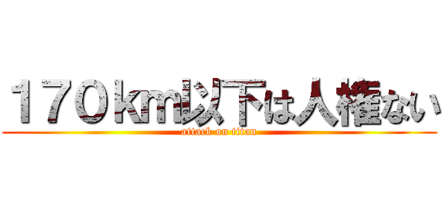 １７０ｋｍ以下は人権ない (attack on titan)
