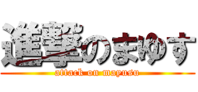 進撃のまゆす (attack on mayusu)