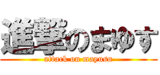 進撃のまゆす (attack on mayusu)