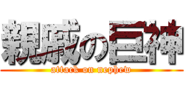 親戚の巨神 (attack on nephew)