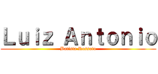 Ｌｕｉｚ Ａｎｔｏｎｉｏ (Batista Rossato)