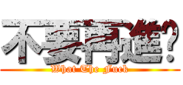 不要再進擊 (What The Fuck)