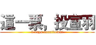 這一票，投宣羽 (5 days countdown!)