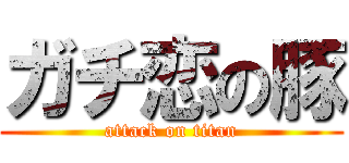 ガチ恋の豚 (attack on titan)