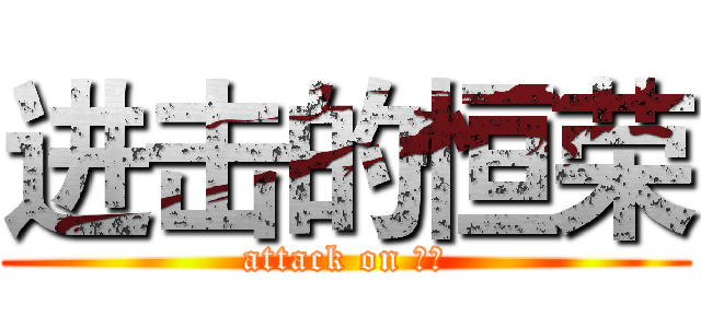 进击的恒荣 (attack on 恒荣)