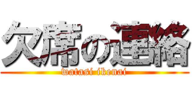 欠席の連絡 (watasi ikenai)