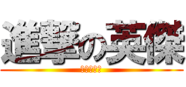 進撃の英傑 (吃吃吃吃吃)