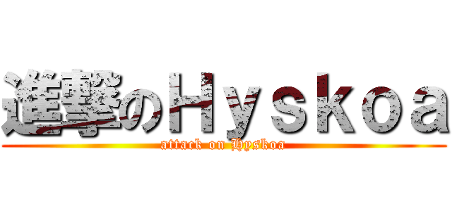進撃のＨｙｓｋｏａ (attack on Hyskoa)