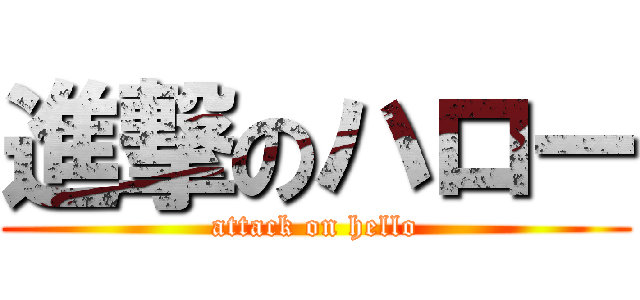 進撃のハロー (attack on hello)