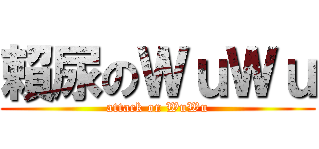 賴尿のＷｕＷｕ (attack on WuWu)