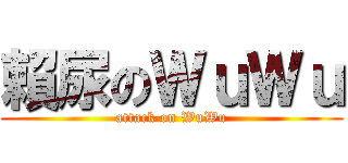 賴尿のＷｕＷｕ (attack on WuWu)