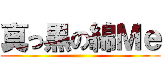 真っ黒の綿Ｍｅ ()