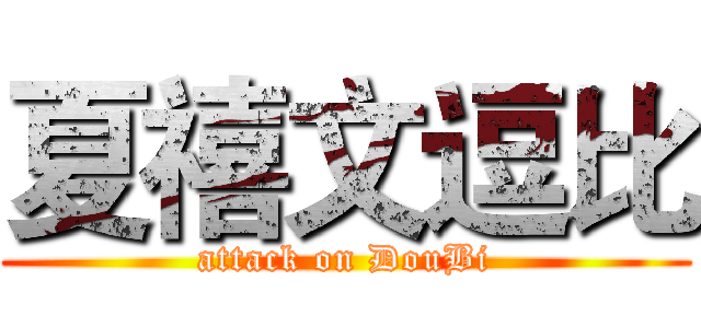 夏禧文逗比 (attack on DouBi)