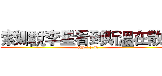 索娜說李星看到斯溫在散步 (super on99)