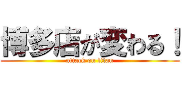 博多店が変わる！ (attack on titan)