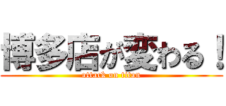 博多店が変わる！ (attack on titan)
