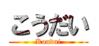 こうだい (Koudai)