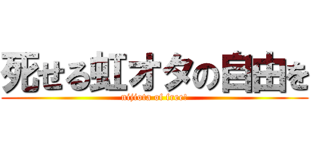 死せる虹オタの自由を (nijiota of free!)
