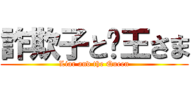 詐欺子と女王さま (Liar and the Queen)