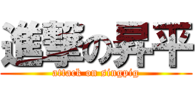 進撃の昇平 (attack on singpig)